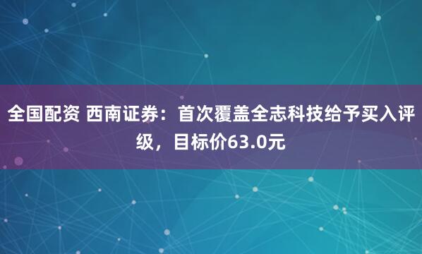 全国配资 西南证券：首次覆盖全志科技给予买入评级，目标价63.0元