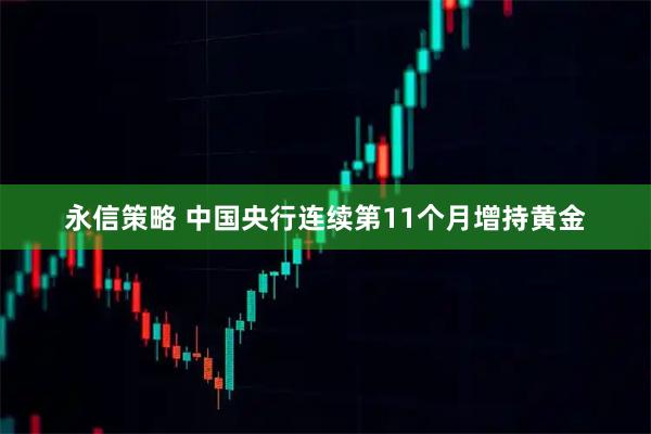 永信策略 中国央行连续第11个月增持黄金