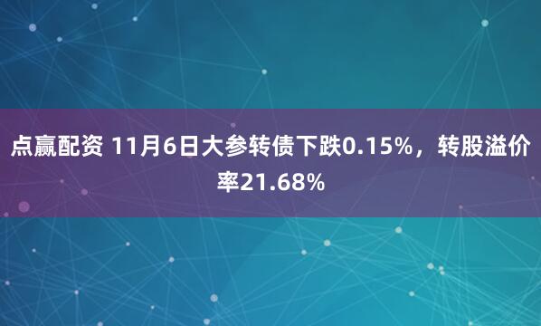 点赢配资 11月6日大参转债下跌0.15%，转股溢价率21.68%