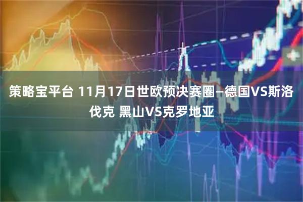 策略宝平台 11月17日世欧预决赛圈—德国VS斯洛伐克 黑山VS克罗地亚