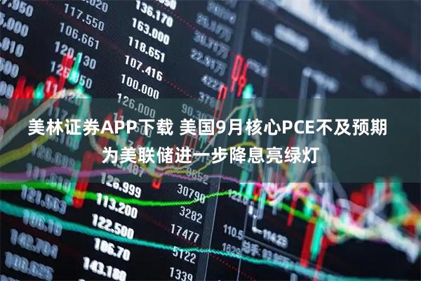 美林证券APP下载 美国9月核心PCE不及预期 为美联储进一步降息亮绿灯