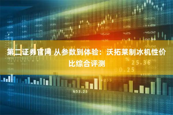 第二证券官网 从参数到体验：沃拓莱制冰机性价比综合评测
